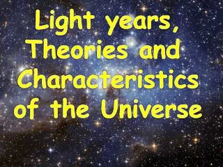 Light years, Theories and Characteristics of the Universe