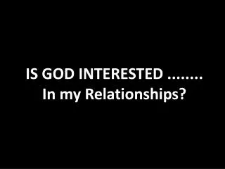 IS GOD INTERESTED ........ In my Relationships?