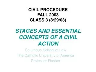CIVIL PROCEDURE FALL 2003 CLASS 3 (8/29/03) STAGES AND ESSENTIAL CONCEPTS OF A CIVIL ACTION