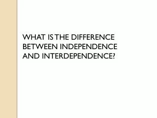WHAT IS THE DIFFERENCE BETWEEN INDEPENDENCE AND INTERDEPENDENCE?