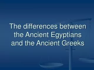 The differences between the Ancient Egyptians and the Ancient Greeks