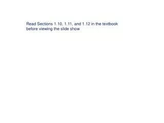 Read Sections 1.10, 1.11, and 1.12 in the textbook before viewing the slide show