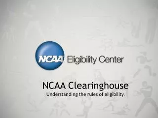 NCAA Clearinghouse Understanding the rules of eligibility.