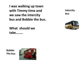 I was walking up town with Timmy time and we saw the intercity bus and Bobbie the bus.
