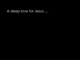 A deep love for Jesus …