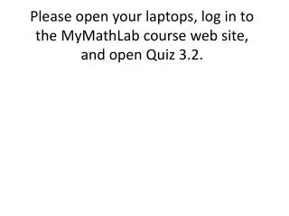 Please open your laptops, log in to the MyMathLab course web site, and open Quiz 3.2.