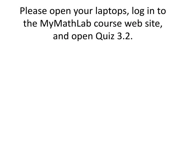please open your laptops log in to the mymathlab course web site and open quiz 3 2