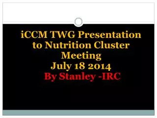 iCCM TWG Presentation to Nutrition Cluster Meeting July 18 2014 By Stanley -IRC
