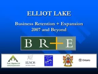 ELLIOT LAKE Business Retention + Expansion 2007 and Beyond