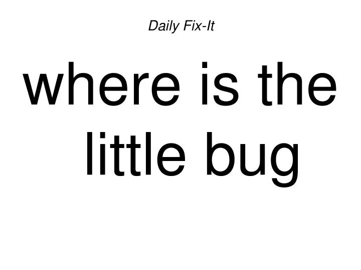 daily fix it where is the little bug