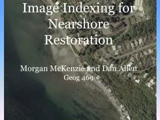 Image Indexing for Nearshore Restoration Morgan McKenzie and Dan Allen Geog 469