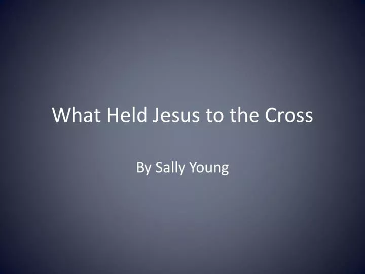what held jesus to the cross