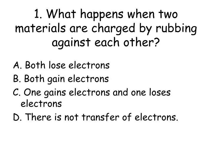 1 what happens when two materials are charged by rubbing against each other