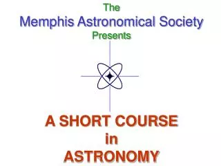 The Memphis Astronomical Society Presents A SHORT COURSE in ASTRONOMY
