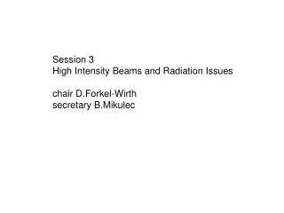 Session 3 High Intensity Beams and Radiation Issues chair D.Forkel -Wirth secretary B.Mikulec