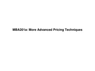 MBA201a: More Advanced Pricing Techniques