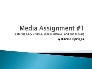 Media Assignment #1 Featuring Cory Churko , Mike Mintenko , and Bud McCaig