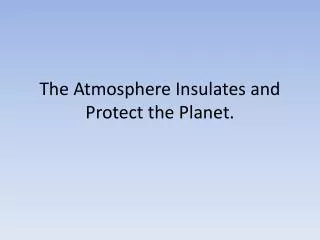The Atmosphere Insulates and Protect the Planet.