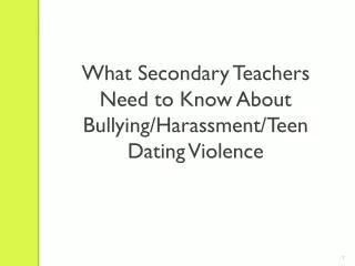 What Secondary Teachers Need to Know About Bullying/Harassment/Teen Dating Violence