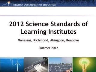 2012 Science Standards of Learning Institutes Manassas, Richmond, Abingdon, Roanoke Summer 2012