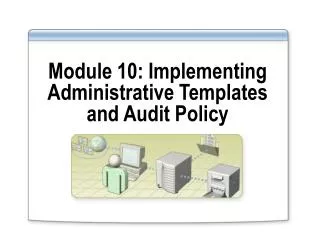 Module 10: Implementing Administrative Templates and Audit Policy
