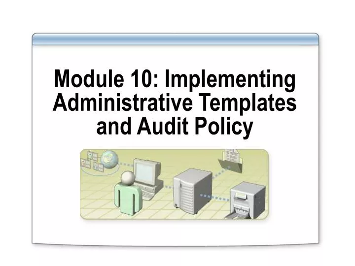 module 10 implementing administrative templates and audit policy