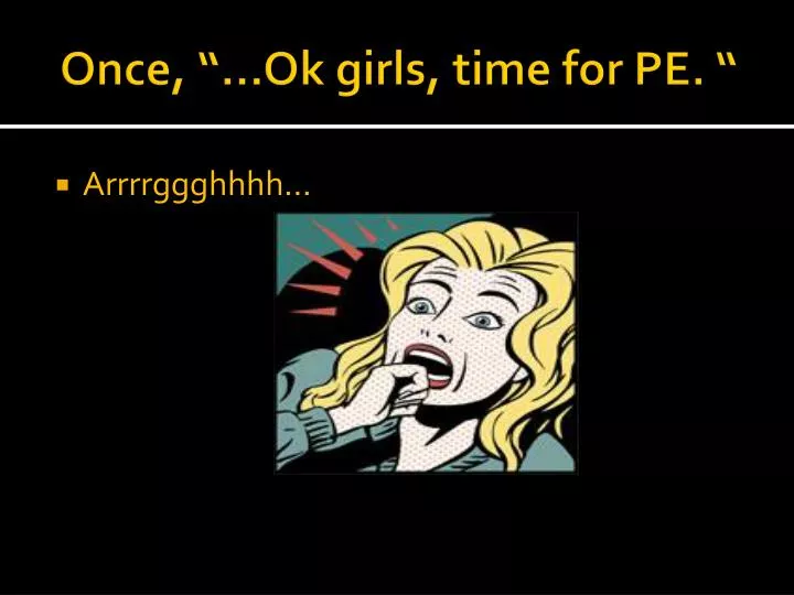 once ok girls time for pe