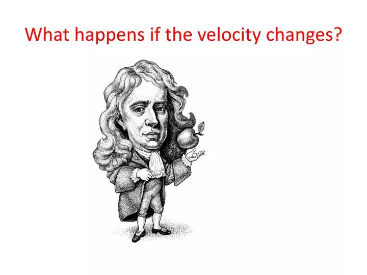what happens if the velocity changes