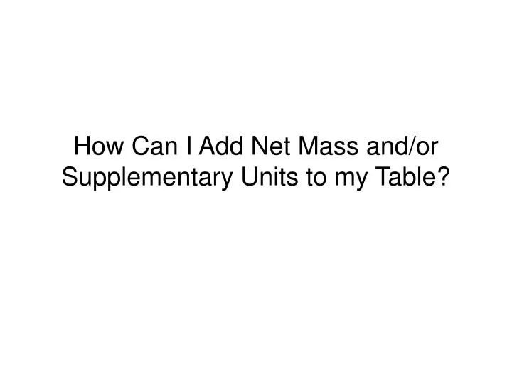 how can i add net mass and or supplementary units to my table