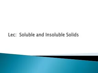 Lec : Soluble and Insoluble Solids