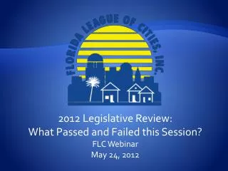 2012 Legislative Review: What Passed and Failed this Session? FLC Webinar May 24, 2012
