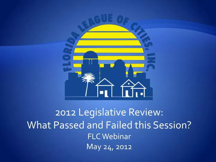 2012 legislative review what passed and failed this session flc webinar may 24 2012