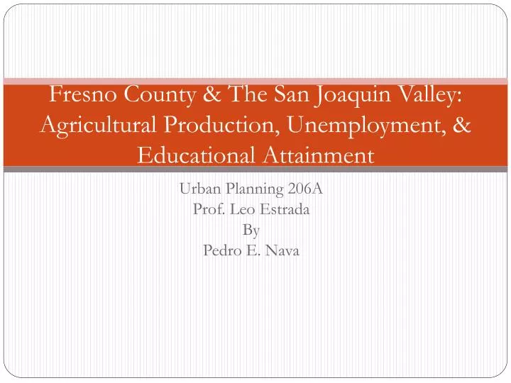 fresno county the san joaquin valley agricultural production unemployment educational attainment