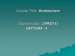 Course Title: Ecotourism Course Code: (TM371) LECTURE :4