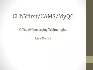 CUNYfirst/CAMS/ MyQC Office of Converging Technologies Liza Torres