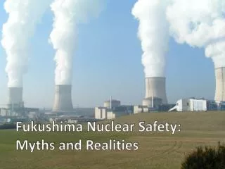 Fukushima Nuclear Safety: Myths and Realities
