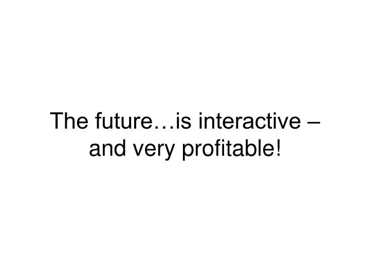 the future is interactive and very profitable