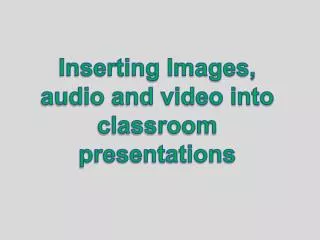 Inserting Images, audio and video into classroom presentations