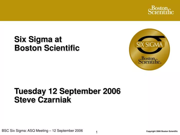 six sigma at boston scientific tuesday 12 september 2006 steve czarniak