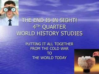 THE END IS IN SIGHT! 4 TH QUARTER WORLD HISTORY STUDIES