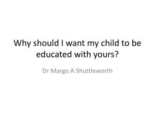 Why should I want my child to be educated with yours?