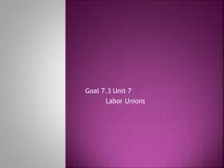 Goal 7.3 Unit 7 	Labor Unions