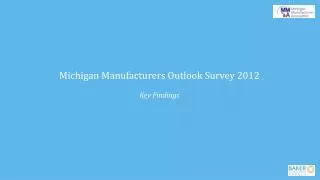 Michigan Manufacturers Outlook Survey 2012 Key Findings