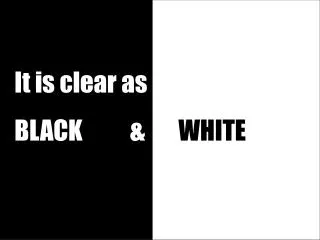 It is clear as BLACK &amp; WHITE