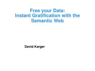 Free your Data: Instant Gratification with the Semantic Web