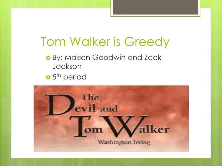 tom walker is greedy