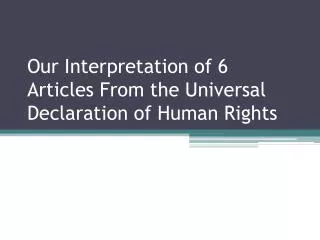 Our Interpretation of 6 Articles From the Universal Declaration of Human Rights