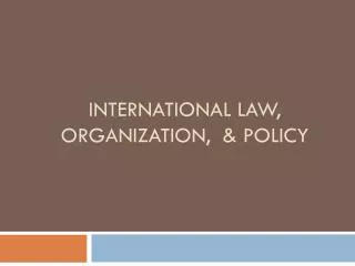 International Law, Organization, &amp; Policy