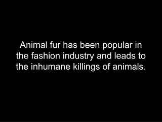 Animal fur has been popular in the fashion industry and leads to the inhumane killings of animals.