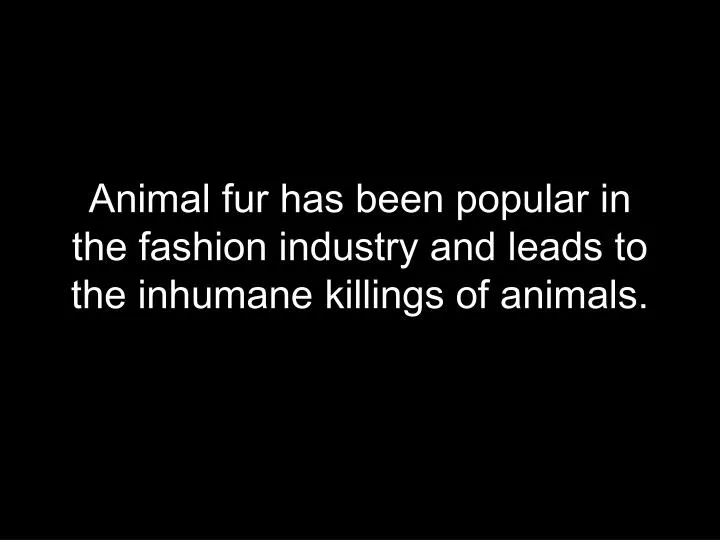animal fur has been popular in the fashion industry and leads to the inhumane killings of animals